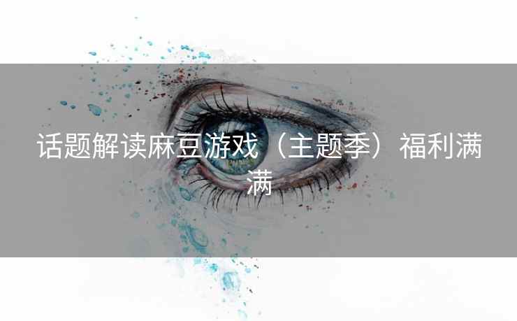 话题解读麻豆游戏（主题季）福利满满