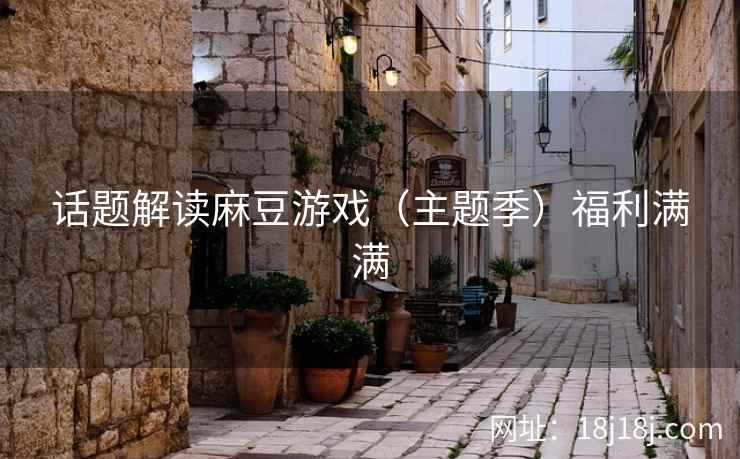 话题解读麻豆游戏（主题季）福利满满