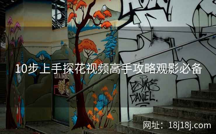 10步上手探花视频高手攻略观影必备