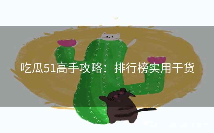 吃瓜51高手攻略：排行榜实用干货