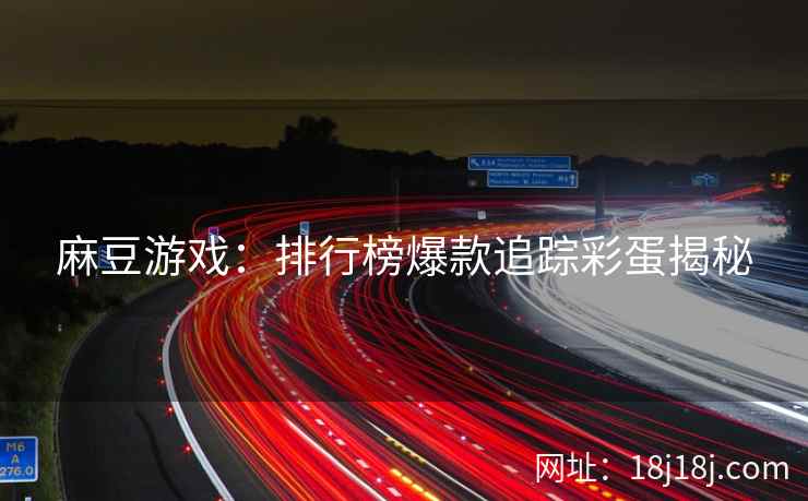 麻豆游戏：排行榜爆款追踪彩蛋揭秘
