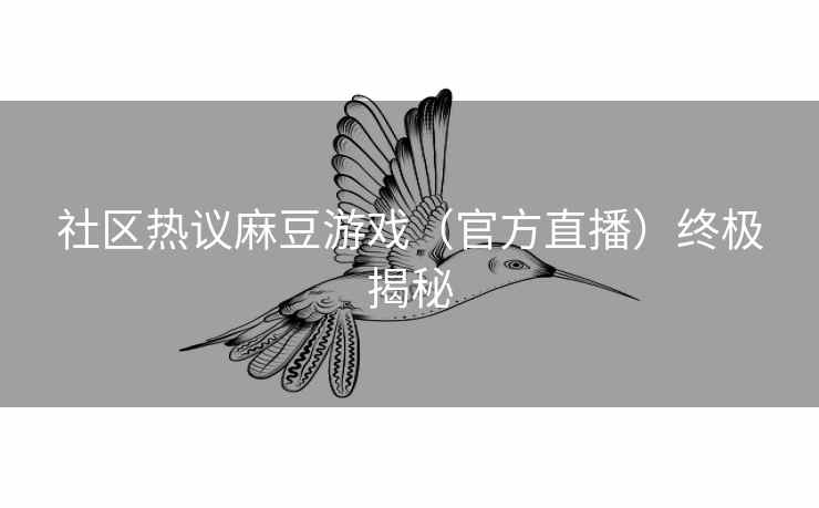 社区热议麻豆游戏（官方直播）终极揭秘