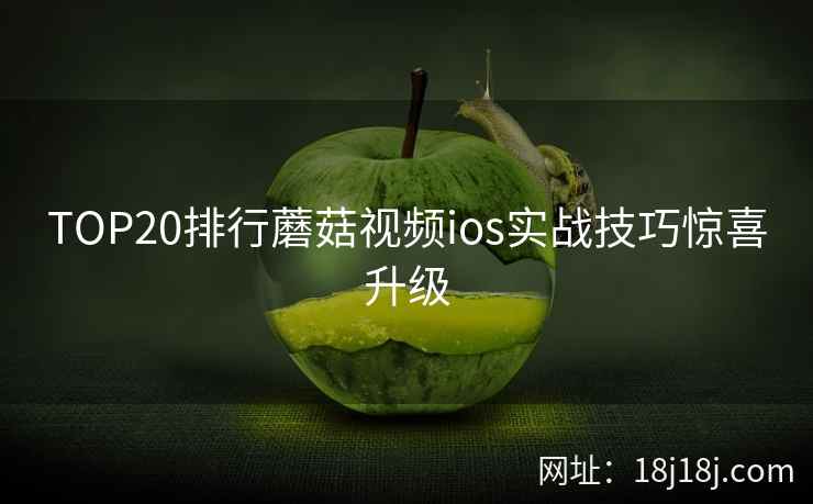 TOP20排行蘑菇视频ios实战技巧惊喜升级