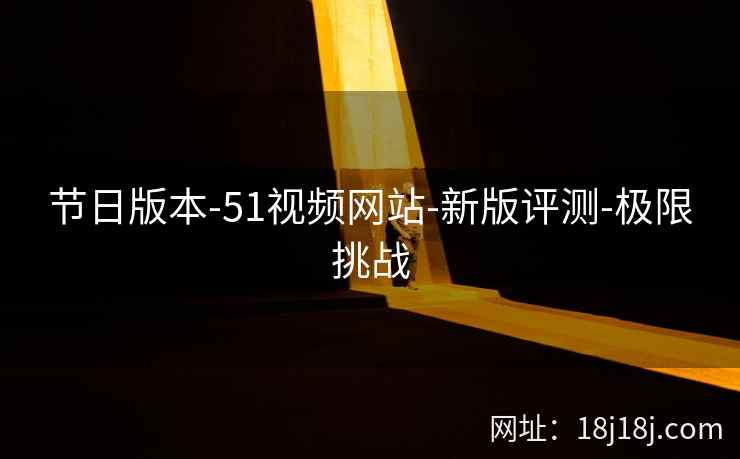 节日版本-51视频网站-新版评测-极限挑战