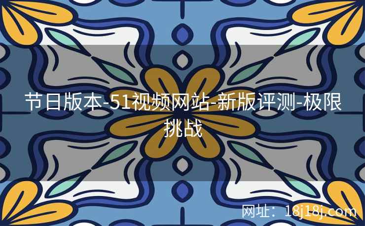 节日版本-51视频网站-新版评测-极限挑战