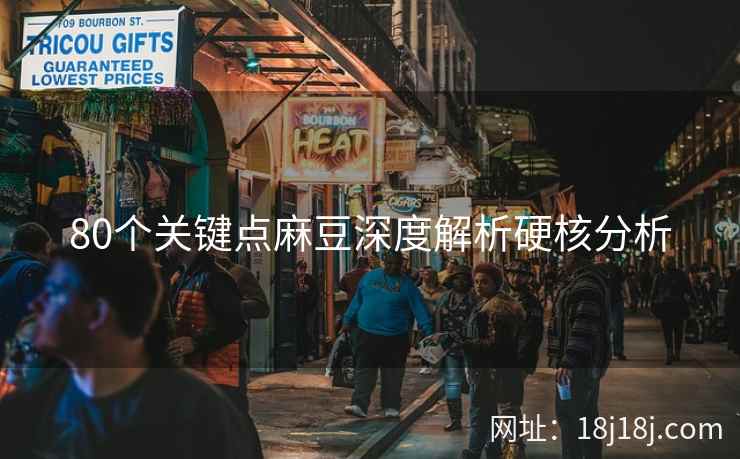 80个关键点麻豆深度解析硬核分析