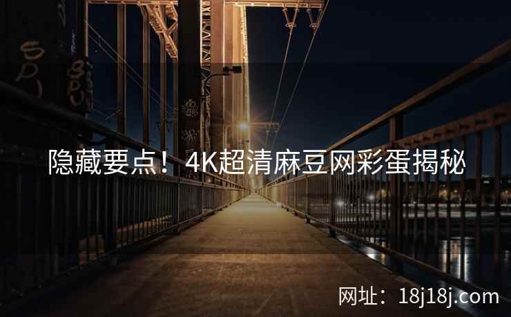 隐藏要点！4K超清麻豆网彩蛋揭秘