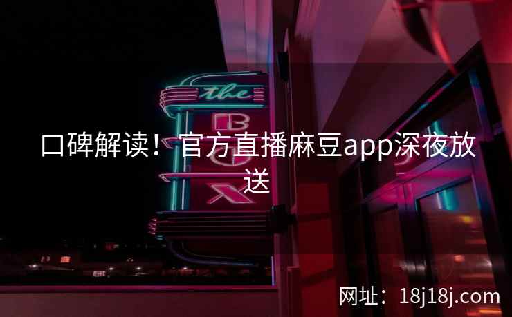 口碑解读！官方直播麻豆app深夜放送