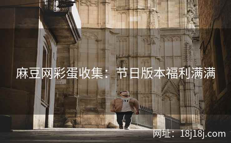 麻豆网彩蛋收集：节日版本福利满满