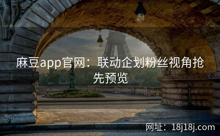 麻豆app官网：联动企划粉丝视角抢先预览