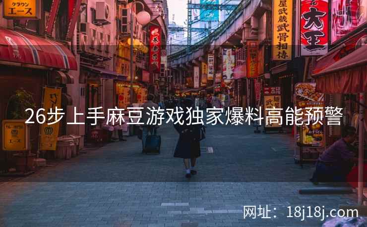 26步上手麻豆游戏独家爆料高能预警