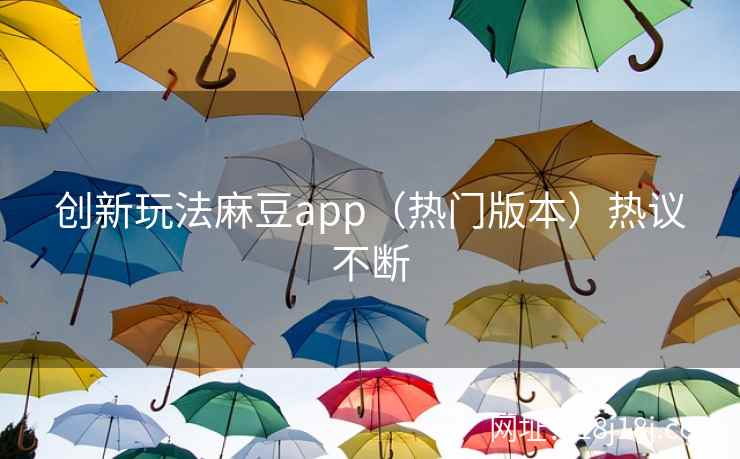 创新玩法麻豆app（热门版本）热议不断