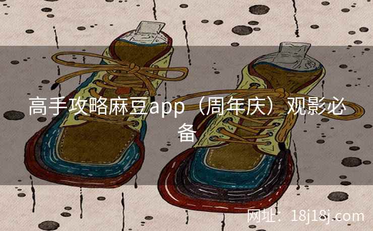 高手攻略麻豆app（周年庆）观影必备