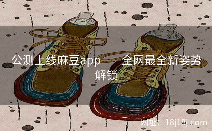 公测上线麻豆app——全网最全新姿势解锁