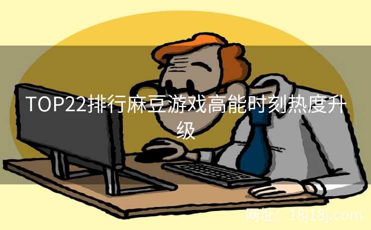 TOP22排行麻豆游戏高能时刻热度升级