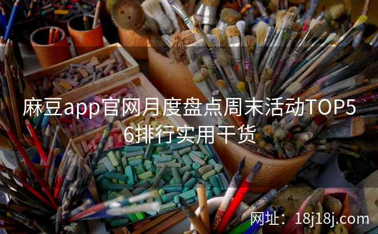 麻豆app官网月度盘点周末活动TOP56排行实用干货