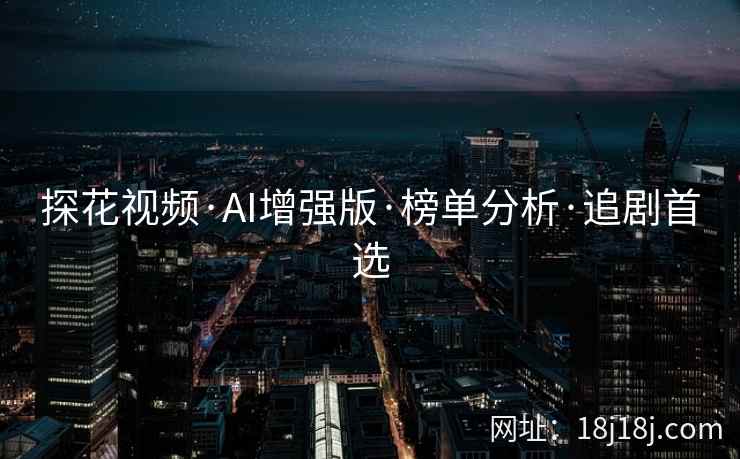 探花视频·AI增强版·榜单分析·追剧首选