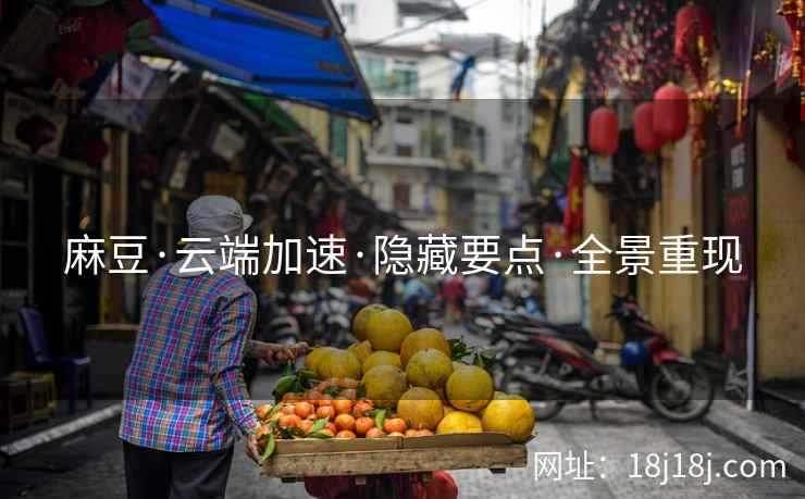 麻豆·云端加速·隐藏要点·全景重现