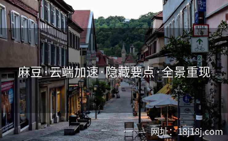 麻豆·云端加速·隐藏要点·全景重现