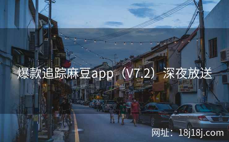 爆款追踪麻豆app（V7.2）深夜放送