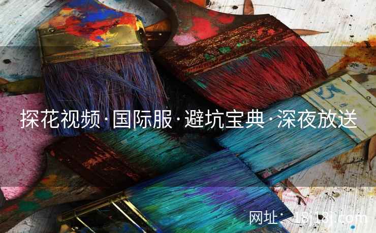 探花视频·国际服·避坑宝典·深夜放送