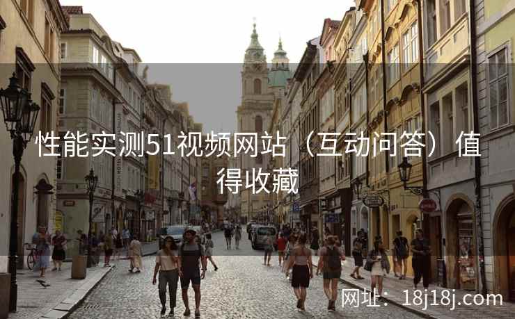 性能实测51视频网站（互动问答）值得收藏