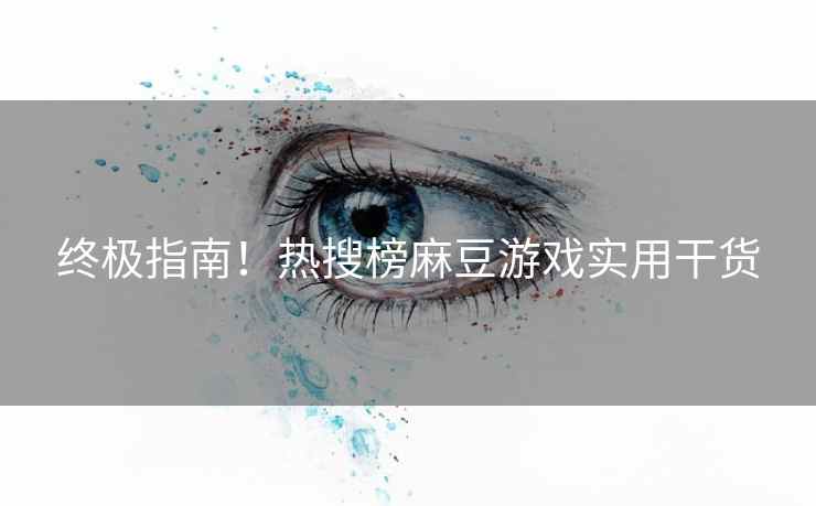 终极指南！热搜榜麻豆游戏实用干货