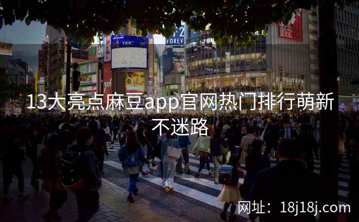 13大亮点麻豆app官网热门排行萌新不迷路