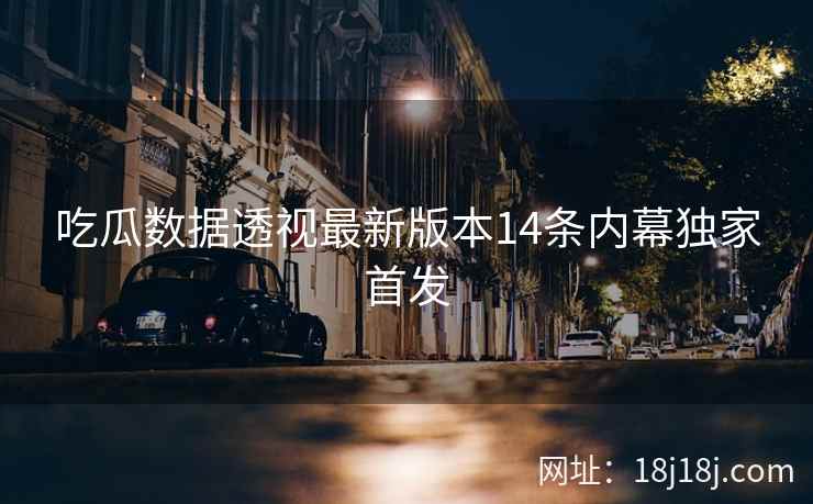 吃瓜数据透视最新版本14条内幕独家首发