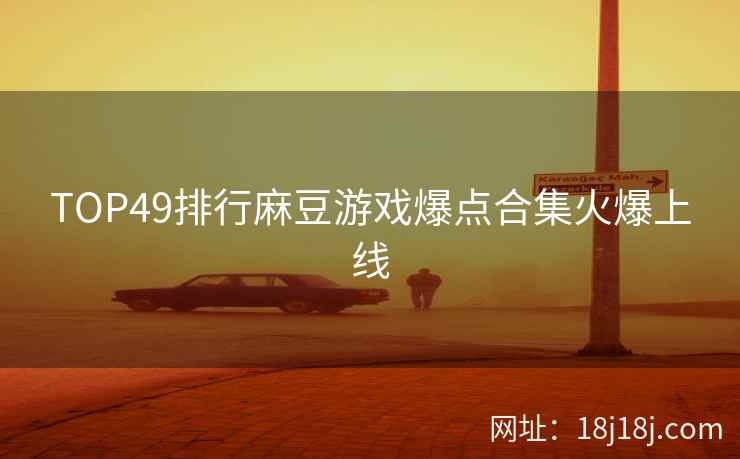 TOP49排行麻豆游戏爆点合集火爆上线